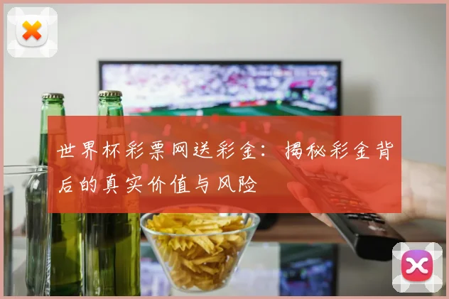 世界杯彩票网送彩金：揭秘彩金背后的真实价值与风险