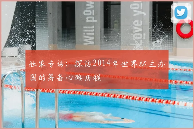 独家专访：探访2014年世界杯主办国的筹备心路历程