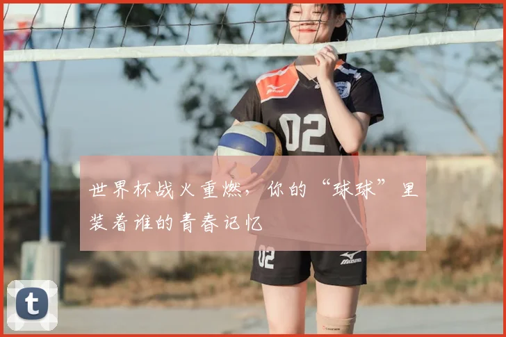 世界杯战火重燃,你的“球球”里装着谁的青春记忆