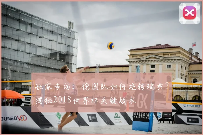 独家专访：德国队如何逆转瑞典？揭秘2018世界杯关键战术