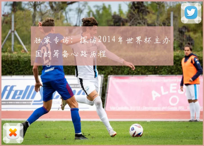 独家专访：探访2014年世界杯主办国的筹备心路历程