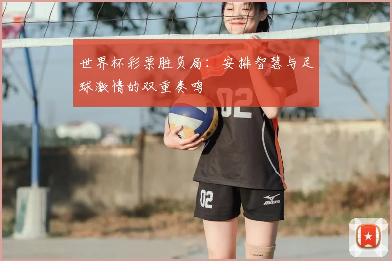 世界杯彩票胜负局：安排智慧与足球激情的双重奏鸣