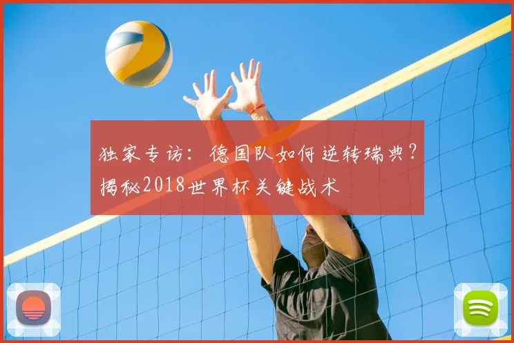 独家专访：德国队如何逆转瑞典？揭秘2018世界杯关键战术