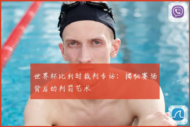 世界杯比利时裁判专访:揭秘赛场背后的判罚艺术