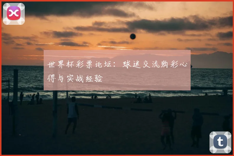 世界杯彩票论坛：球迷交流购彩心得与实战经验