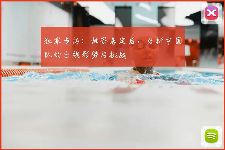 独家专访：抽签落定后，分析中国队的出线形势与挑战