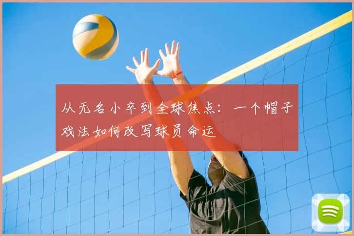 从无名小卒到全球焦点：一个帽子戏法如何改写球员命运
