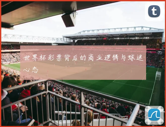 世界杯彩票背后的商业逻辑与球迷心态