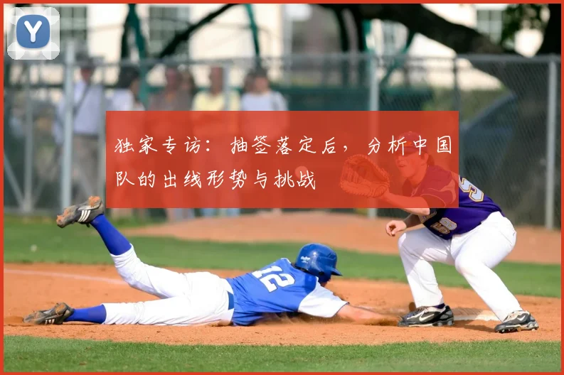 独家专访：抽签落定后，分析中国队的出线形势与挑战