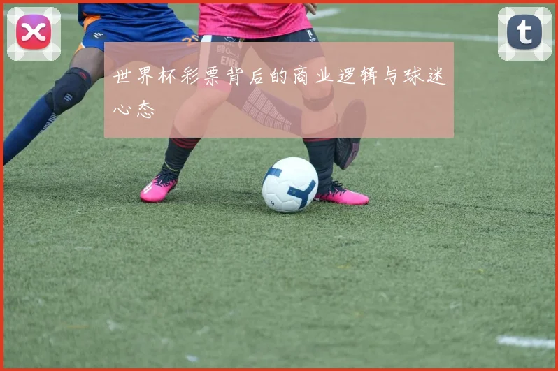 世界杯彩票背后的商业逻辑与球迷心态