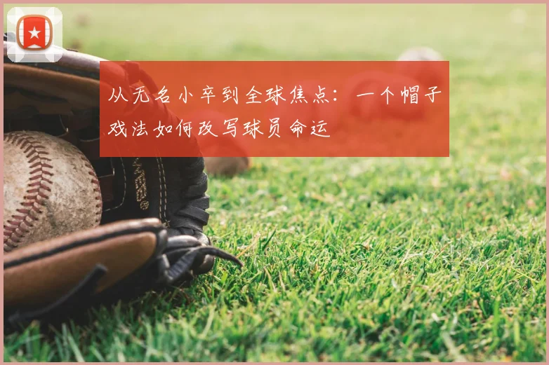 从无名小卒到全球焦点：一个帽子戏法如何改写球员命运