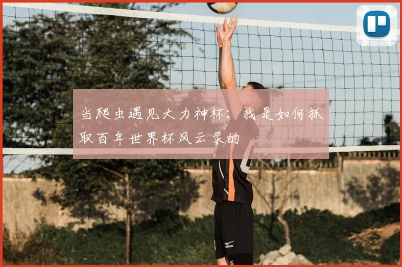 当爬虫遇见大力神杯:我是如何抓取百年世界杯风云录的