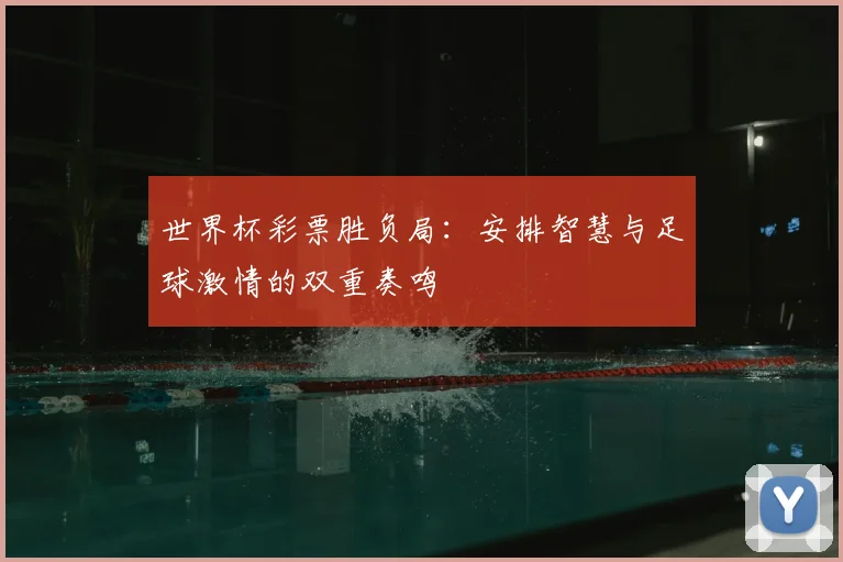 世界杯彩票胜负局：安排智慧与足球激情的双重奏鸣