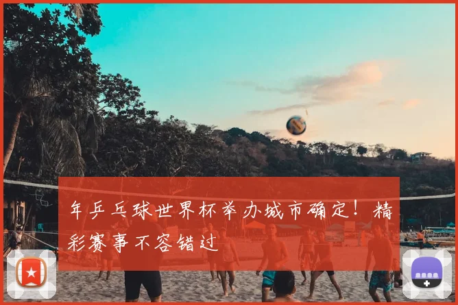 年乒乓球世界杯举办城市确定！精彩赛事不容错过