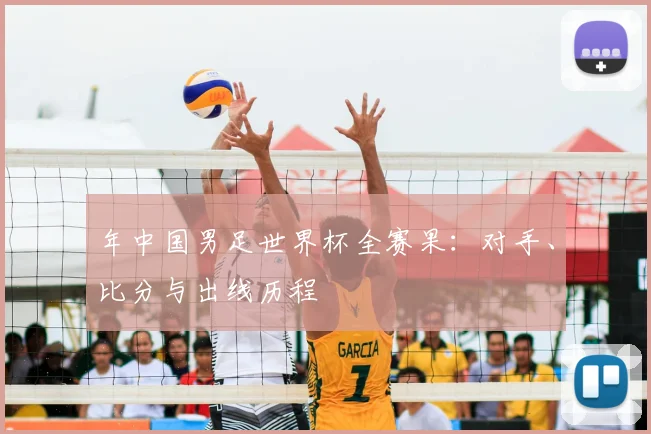 年中国男足世界杯全赛果：对手、比分与出线历程