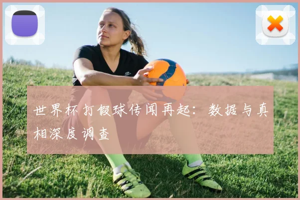 世界杯打假球传闻再起：数据与真相深度调查